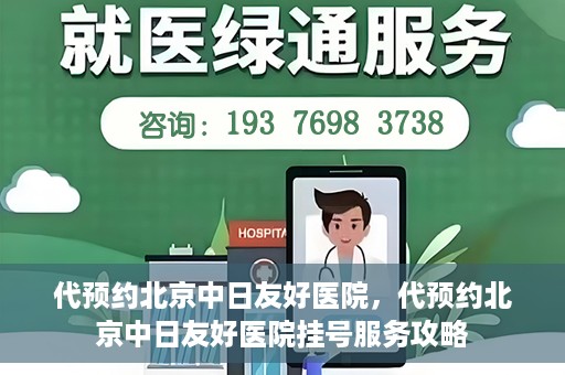 代预约北京中日友好医院，代预约北京中日友好医院挂号服务攻略