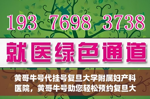 黄哥牛号代挂号复旦大学附属妇产科医院，黄哥牛号助您轻松预约复旦大学附属妇产科医院专家号