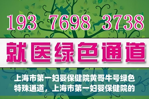 上海市第一妇婴保健院黄哥牛号绿色特殊通道，上海市第一妇婴保健院的绿色特殊通道，黄哥牛号行动启动