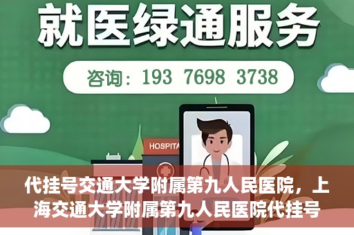 代挂号交通大学附属第九人民医院，上海交通大学附属第九人民医院代挂号服务启动