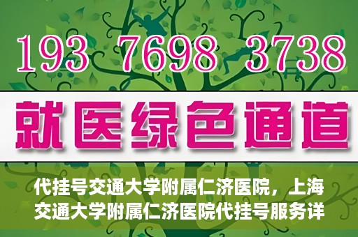 代挂号交通大学附属仁济医院，上海交通大学附属仁济医院代挂号服务详解