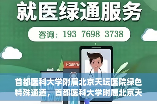 首都医科大学附属北京天坛医院绿色特殊通道，首都医科大学附属北京天坛医院开通绿色特殊通道，助力患者快速就医
