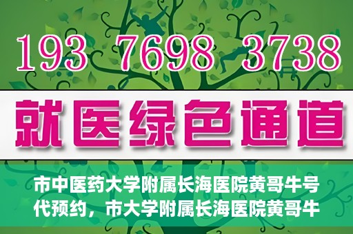 市中医药大学附属长海医院黄哥牛号代预约，市大学附属长海医院黄哥牛号预约服务启动