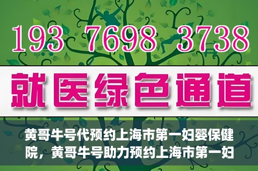 黄哥牛号代预约上海市第一妇婴保健院，黄哥牛号助力预约上海市第一妇婴保健院服务