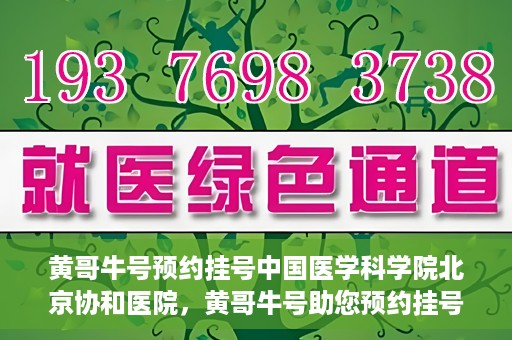 黄哥牛号预约挂号中国医学科学院北京协和医院，黄哥牛号助您预约挂号，协和医学权威等你体验