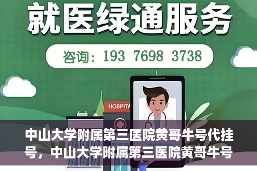 中山大学附属第三医院黄哥牛号代挂号，中山大学附属第三医院黄哥牛号助您轻松挂号就医
