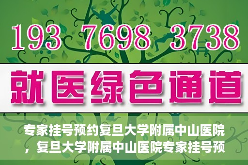 专家挂号预约复旦大学附属中山医院，复旦大学附属中山医院专家挂号预约解析