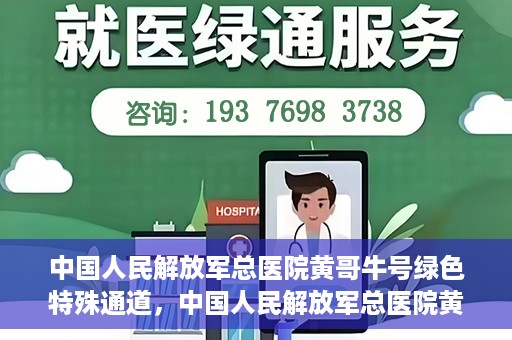 中国人民解放军总医院黄哥牛号绿色特殊通道，中国人民解放军总医院黄哥牛号，绿色特殊通道开启健康之门
