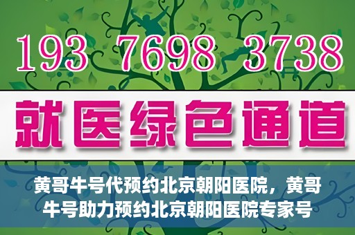 黄哥牛号代预约北京朝阳医院，黄哥牛号助力预约北京朝阳医院专家号