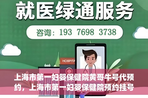 上海市第一妇婴保健院黄哥牛号代预约，上海市第一妇婴保健院预约挂号服务升级，黄哥牛号预约更便捷