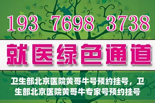 卫生部北京医院黄哥牛号预约挂号，卫生部北京医院黄哥牛专家号预约挂号攻略