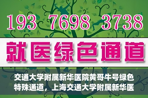 交通大学附属新华医院黄哥牛号绿色特殊通道，上海交通大学附属新华医院黄哥牛号绿色就医特殊通道解析