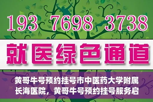 黄哥牛号预约挂号市中医药大学附属长海医院，黄哥牛号预约挂号服务启动，市中医药大学附属长海医院便捷就医新体验