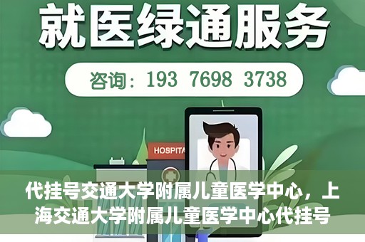 代挂号交通大学附属儿童医学中心，上海交通大学附属儿童医学中心代挂号服务启动