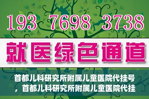 首都儿科研究所附属儿童医院代挂号，首都儿科研究所附属儿童医院代挂号服务详解