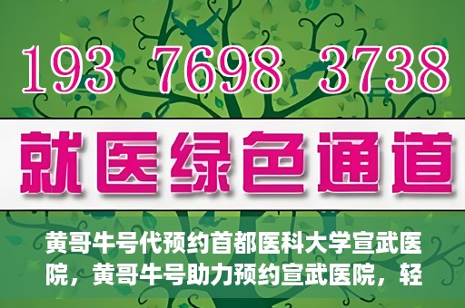 黄哥牛号代预约首都医科大学宣武医院，黄哥牛号助力预约宣武医院，轻松就医体验开启