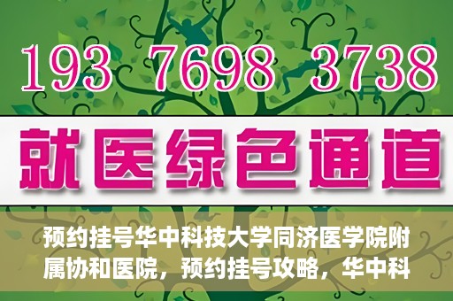 预约挂号华中科技大学同济医学院附属协和医院，预约挂号攻略，华中科技大学同济医学院附属协和医院就医指南