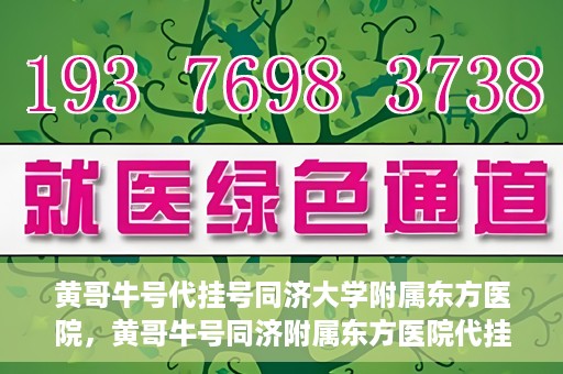黄哥牛号代挂号同济大学附属东方医院，黄哥牛号同济附属东方医院代挂号服务解析