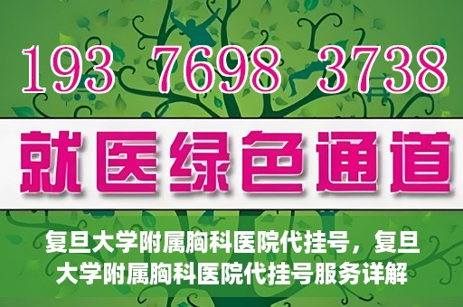复旦大学附属胸科医院代挂号，复旦大学附属胸科医院代挂号服务详解