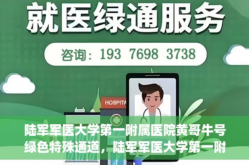 陆军军医大学第一附属医院黄哥牛号绿色特殊通道，陆军军医大学第一附属医院黄哥牛号，绿色特殊通道开启健康之门