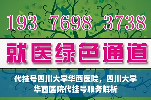代挂号四川大学华西医院，四川大学华西医院代挂号服务解析