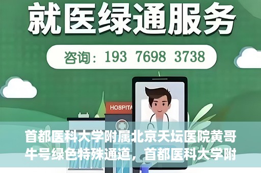 首都医科大学附属北京天坛医院黄哥牛号绿色特殊通道，首都医科大学附属北京天坛医院黄哥牛号，绿色特殊通道开启健康之门