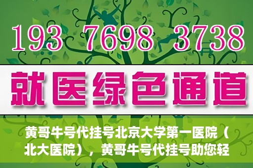 黄哥牛号代挂号北京大学第一医院（北大医院），黄哥牛号代挂号助您轻松预约北京大学第一医院（北大医院）专家号