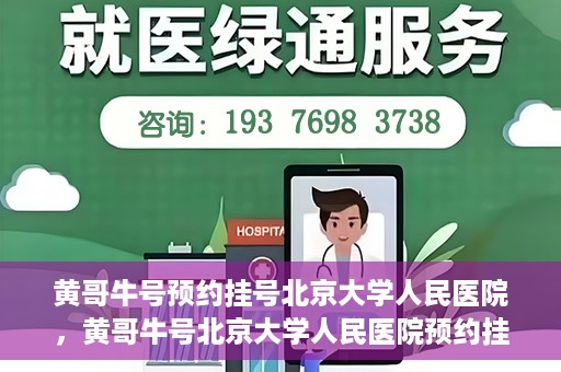黄哥牛号预约挂号北京大学人民医院，黄哥牛号北京大学人民医院预约挂号攻略