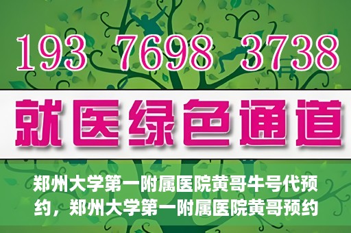 郑州大学第一附属医院黄哥牛号代预约，郑州大学第一附属医院黄哥预约代挂号服务解析