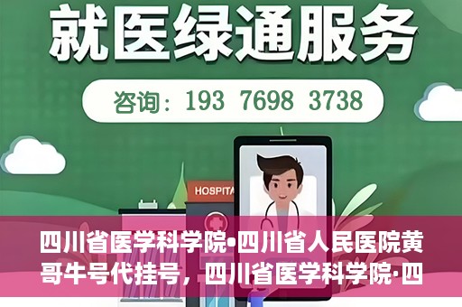 四川省医学科学院•四川省人民医院黄哥牛号代挂号，四川省医学科学院·四川省人民医院黄哥牛号——便捷挂号新体验