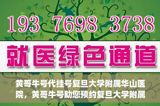 黄哥牛号代挂号复旦大学附属华山医院，黄哥牛号助您预约复旦大学附属华山医院挂号服务