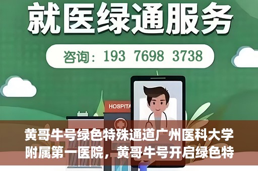 黄哥牛号绿色特殊通道广州医科大学附属第一医院，黄哥牛号开启绿色特殊通道，广州医科大学附属第一医院创新医疗体验