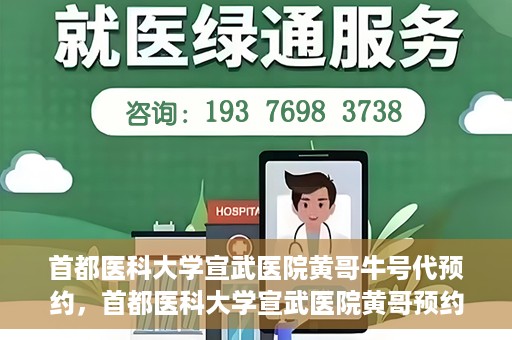 首都医科大学宣武医院黄哥牛号代预约，首都医科大学宣武医院黄哥预约代挂号服务解析