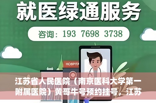 江苏省人民医院（南京医科大学第一附属医院）黄哥牛号预约挂号，江苏省人民医院（南京医科大学第一附属医院）黄哥牛号预约挂号攻略