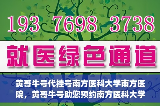 黄哥牛号代挂号南方医科大学南方医院，黄哥牛号助您预约南方医科大学南方医院挂号服务