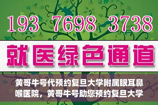 黄哥牛号代预约复旦大学附属眼耳鼻喉医院，黄哥牛号助您预约复旦大学附属眼耳鼻喉医院——专业医疗服务的便捷通道