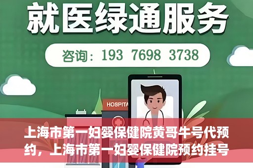上海市第一妇婴保健院黄哥牛号代预约，上海市第一妇婴保健院预约挂号服务升级，黄哥牛号预约更便捷