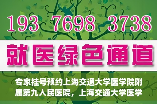 专家挂号预约上海交通大学医学院附属第九人民医院，上海交通大学医学院附属第九人民医院专家挂号预约解析