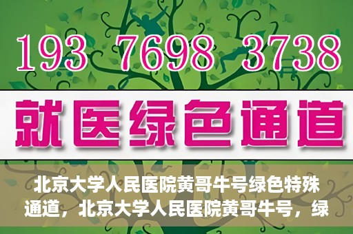 北京大学人民医院黄哥牛号绿色特殊通道，北京大学人民医院黄哥牛号，绿色特殊通道开启