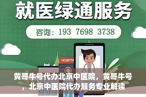 黄哥牛号代办北京中医院，黄哥牛号，北京中医院代办服务专业解读