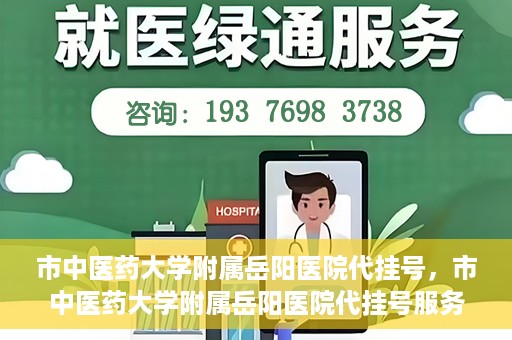 市中医药大学附属岳阳医院代挂号，市中医药大学附属岳阳医院代挂号服务解析