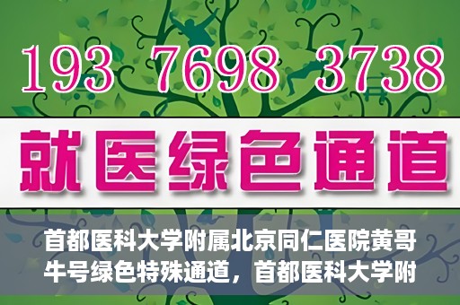 首都医科大学附属北京同仁医院黄哥牛号绿色特殊通道，首都医科大学附属北京同仁医院黄哥牛号，绿色特殊通道开启健康之门