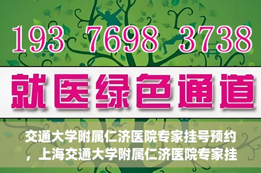 交通大学附属仁济医院专家挂号预约，上海交通大学附属仁济医院专家挂号预约攻略