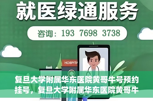 复旦大学附属华东医院黄哥牛号预约挂号，复旦大学附属华东医院黄哥牛号预约挂号攻略解析