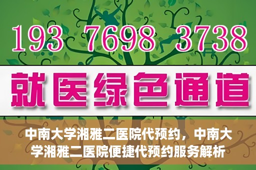 中南大学湘雅二医院代预约，中南大学湘雅二医院便捷代预约服务解析
