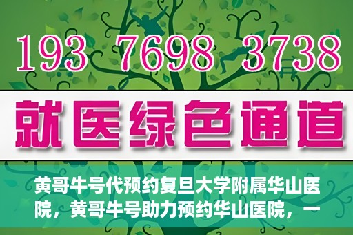 黄哥牛号代预约复旦大学附属华山医院，黄哥牛号助力预约华山医院，一站式便捷医疗预约服务开启