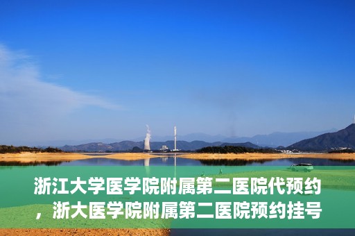 浙江大学医学院附属第二医院代预约，浙大医学院附属第二医院预约挂号服务详解