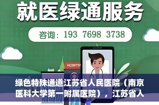 绿色特殊通道江苏省人民医院（南京医科大学第一附属医院），江苏省人民医院（南京医科大学第一附属医院），绿色特殊通道开启健康之门