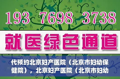代预约北京妇产医院（北京市妇幼保健院），北京妇产医院（北京市妇幼保健院）代预约服务指南