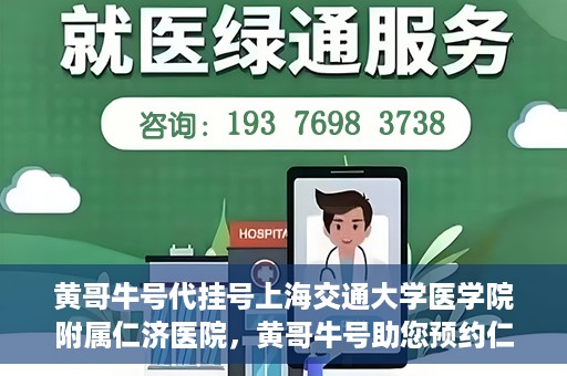 黄哥牛号代挂号上海交通大学医学院附属仁济医院，黄哥牛号助您预约仁济医院——上海交通大学医学院附属仁济医院代挂号服务